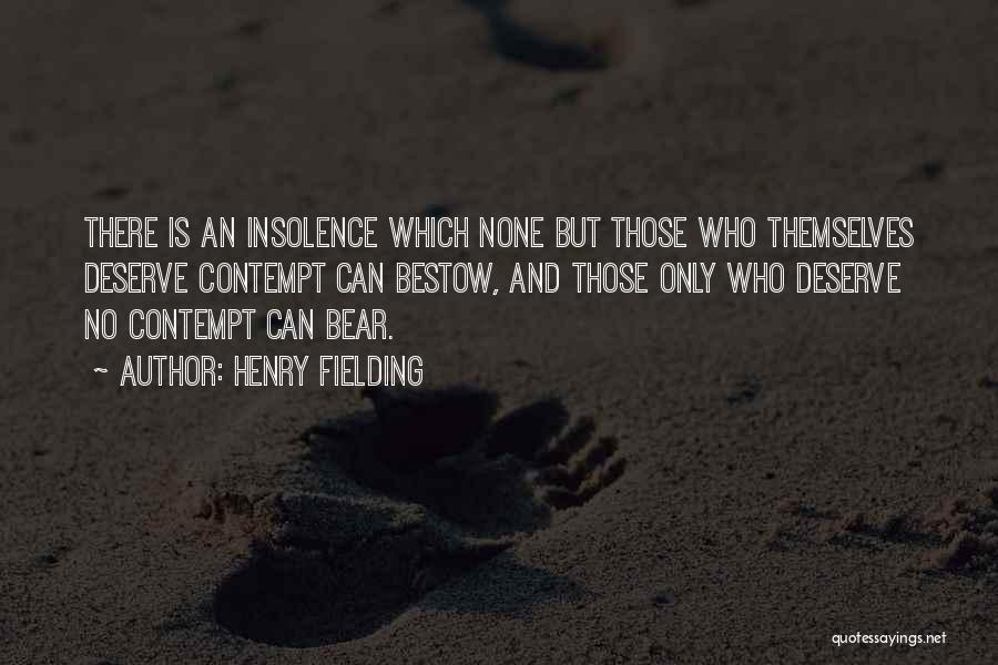 Henry Fielding Quotes: There Is An Insolence Which None But Those Who Themselves Deserve Contempt Can Bestow, And Those Only Who Deserve No