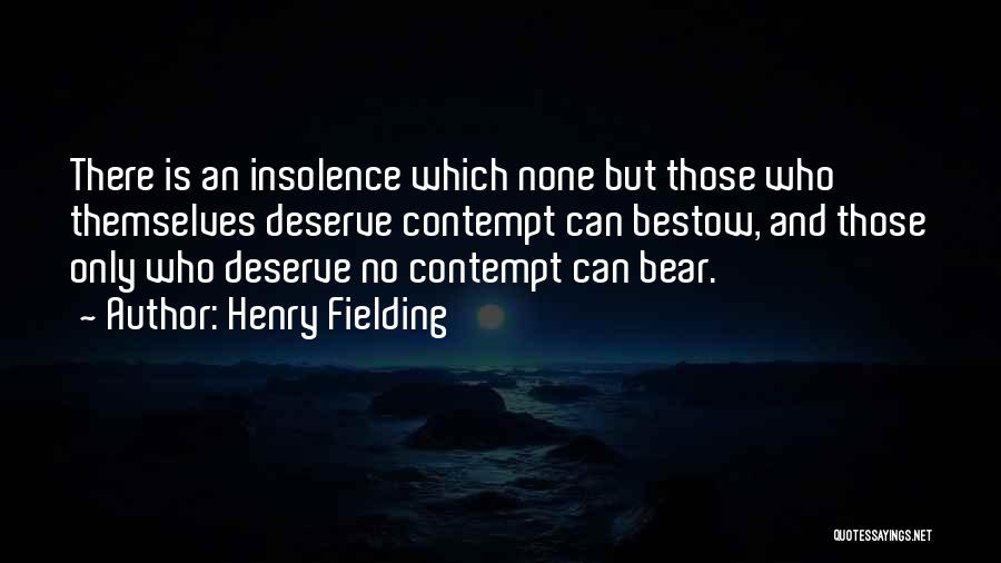 Henry Fielding Quotes: There Is An Insolence Which None But Those Who Themselves Deserve Contempt Can Bestow, And Those Only Who Deserve No