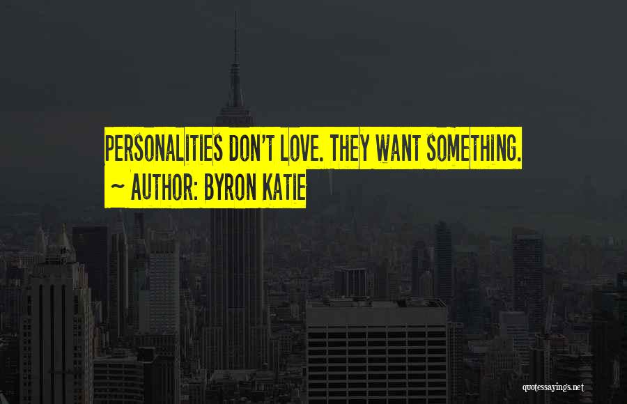 Byron Katie Quotes: Personalities Don't Love. They Want Something.