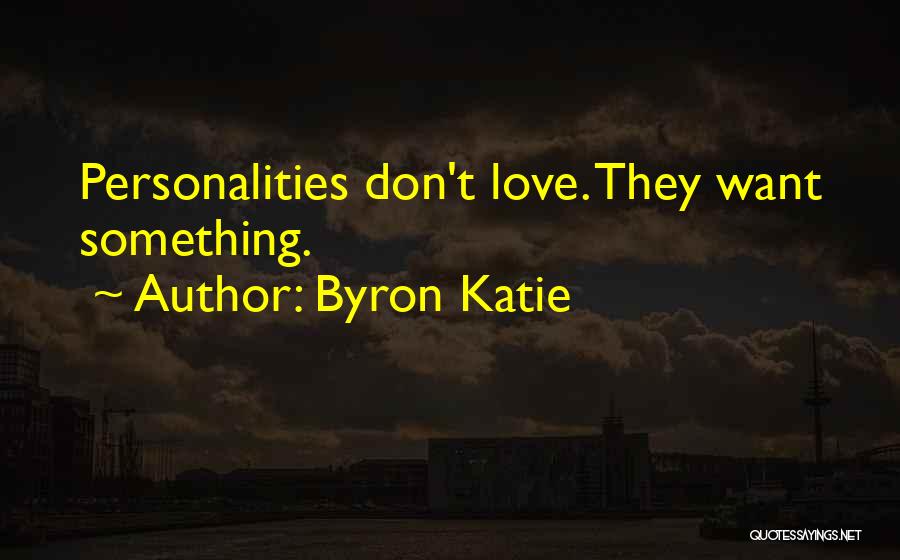 Byron Katie Quotes: Personalities Don't Love. They Want Something.
