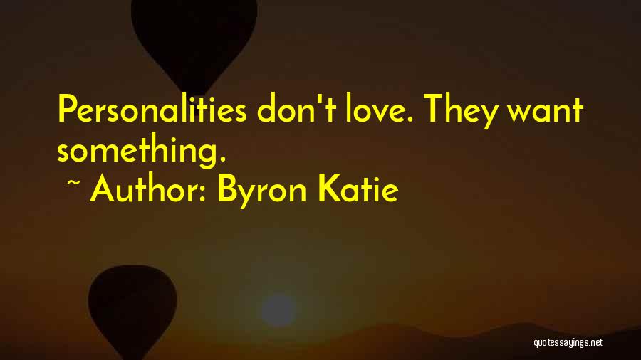 Byron Katie Quotes: Personalities Don't Love. They Want Something.