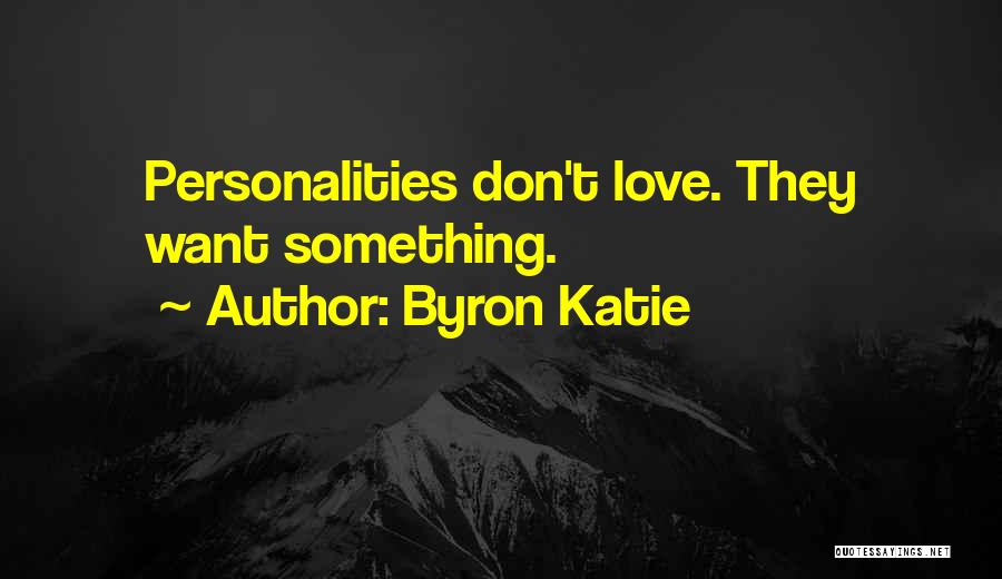 Byron Katie Quotes: Personalities Don't Love. They Want Something.