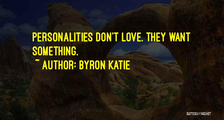Byron Katie Quotes: Personalities Don't Love. They Want Something.