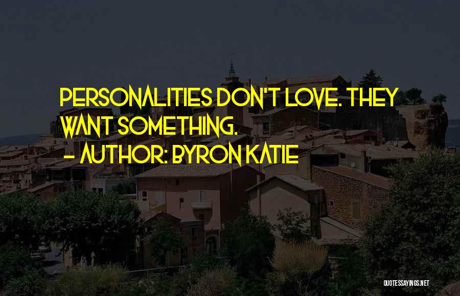 Byron Katie Quotes: Personalities Don't Love. They Want Something.