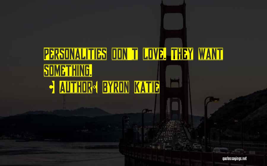 Byron Katie Quotes: Personalities Don't Love. They Want Something.