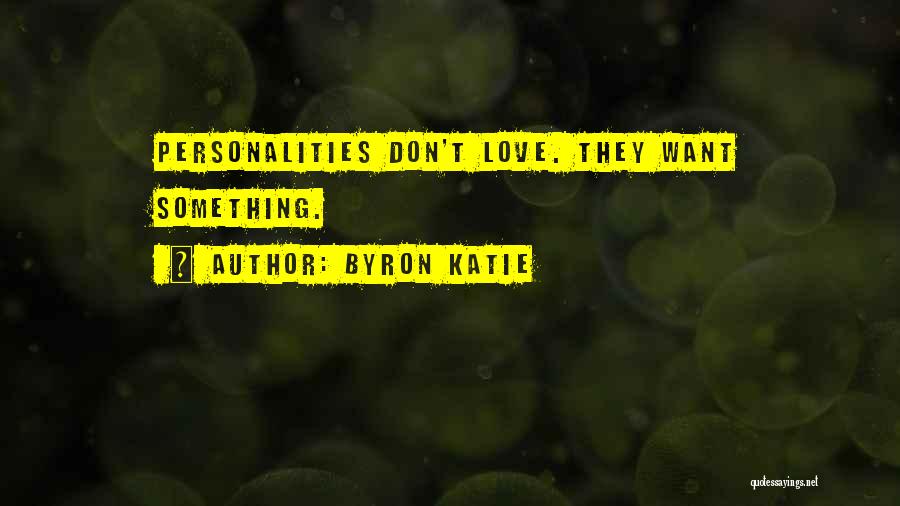 Byron Katie Quotes: Personalities Don't Love. They Want Something.