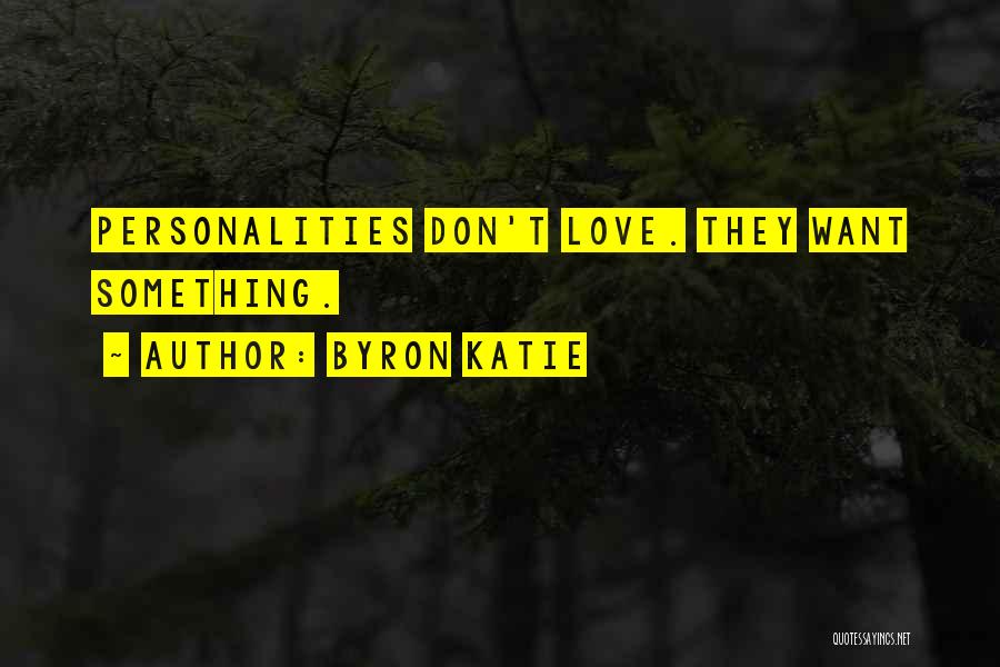 Byron Katie Quotes: Personalities Don't Love. They Want Something.