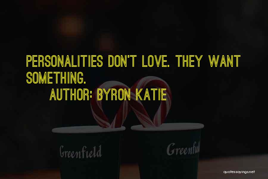 Byron Katie Quotes: Personalities Don't Love. They Want Something.