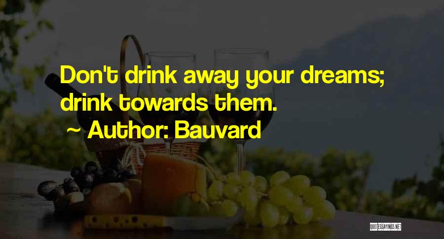 Bauvard Quotes: Don't Drink Away Your Dreams; Drink Towards Them.