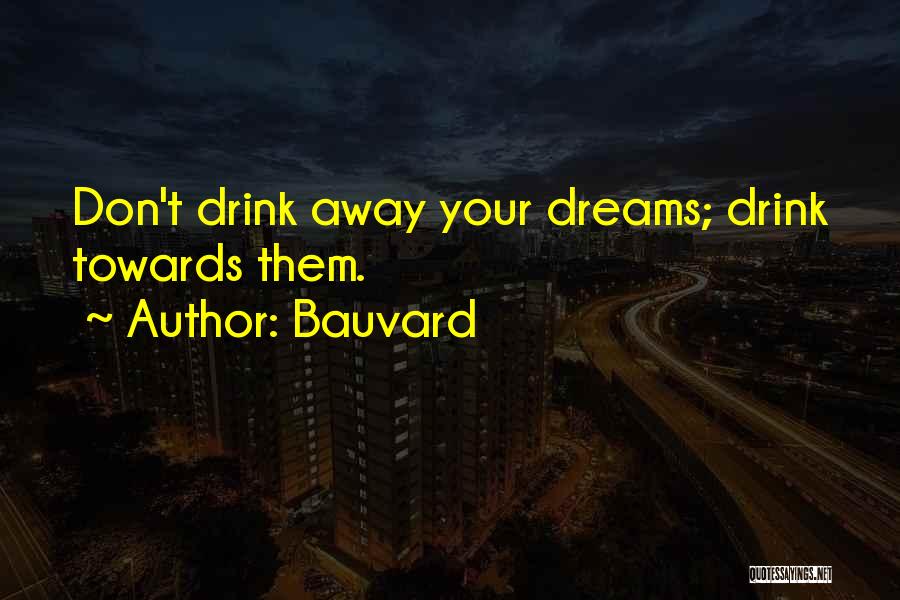 Bauvard Quotes: Don't Drink Away Your Dreams; Drink Towards Them.