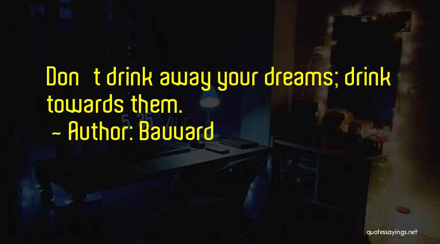 Bauvard Quotes: Don't Drink Away Your Dreams; Drink Towards Them.