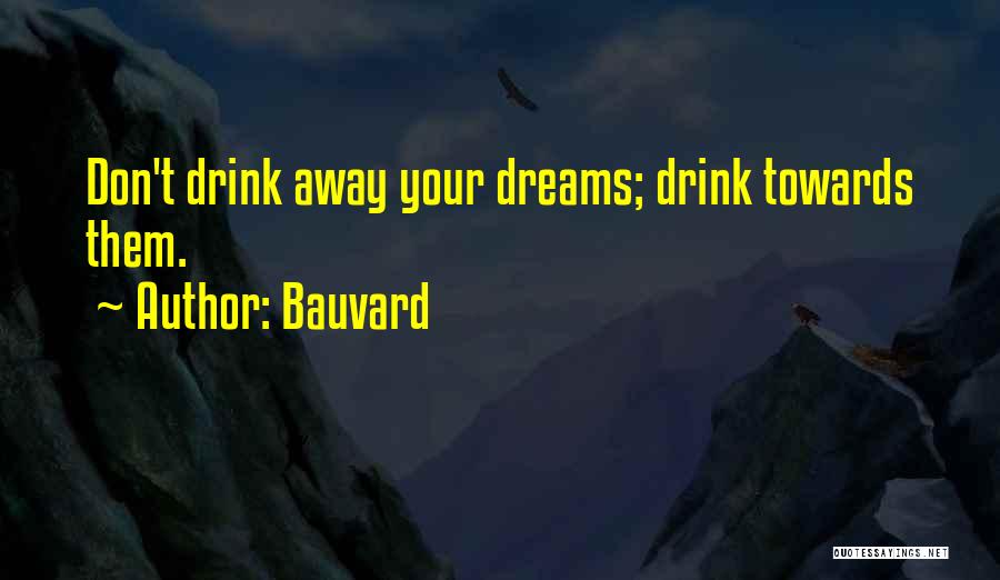 Bauvard Quotes: Don't Drink Away Your Dreams; Drink Towards Them.