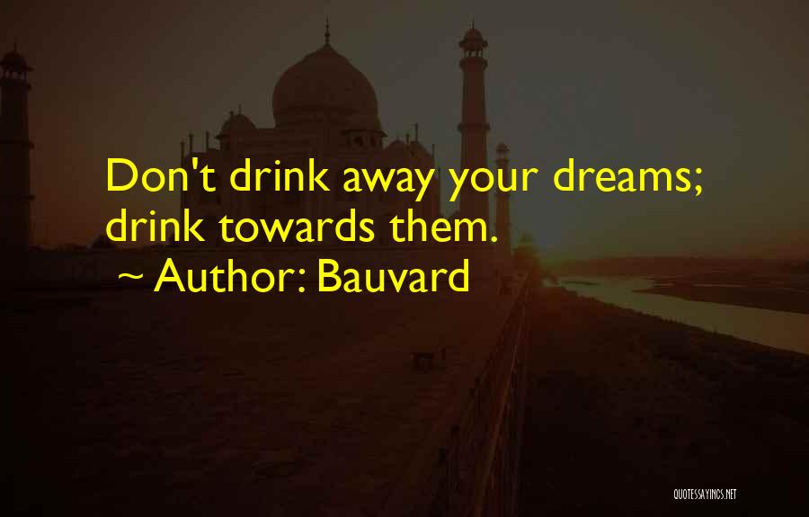 Bauvard Quotes: Don't Drink Away Your Dreams; Drink Towards Them.