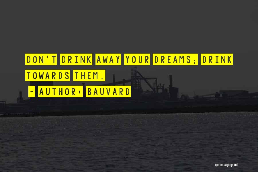 Bauvard Quotes: Don't Drink Away Your Dreams; Drink Towards Them.