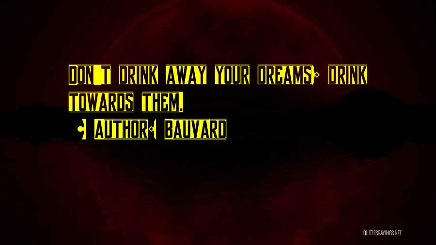 Bauvard Quotes: Don't Drink Away Your Dreams; Drink Towards Them.
