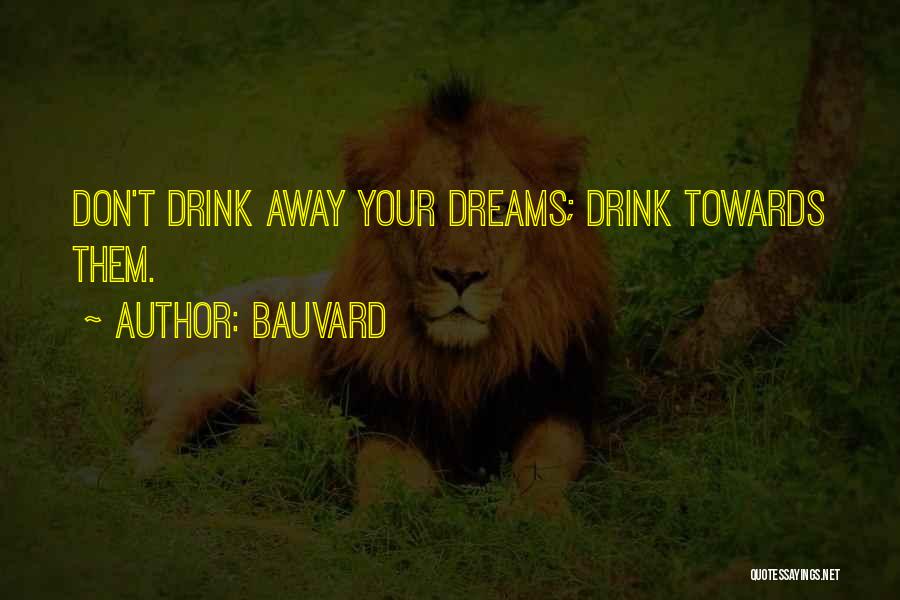 Bauvard Quotes: Don't Drink Away Your Dreams; Drink Towards Them.