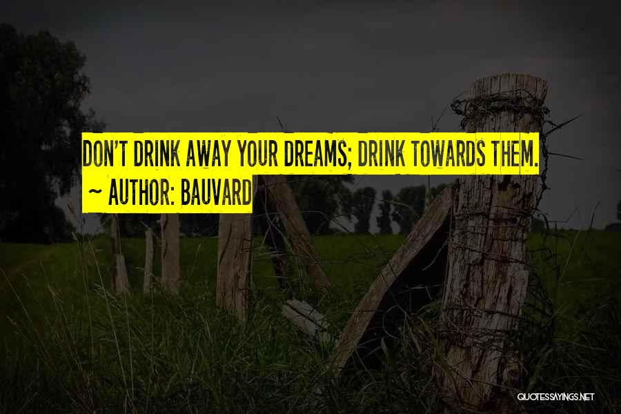 Bauvard Quotes: Don't Drink Away Your Dreams; Drink Towards Them.
