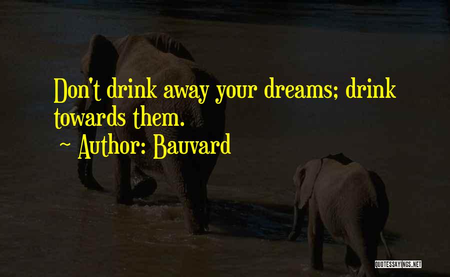 Bauvard Quotes: Don't Drink Away Your Dreams; Drink Towards Them.