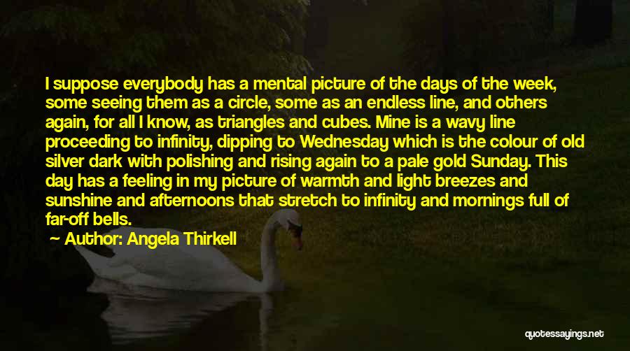 Angela Thirkell Quotes: I Suppose Everybody Has A Mental Picture Of The Days Of The Week, Some Seeing Them As A Circle, Some