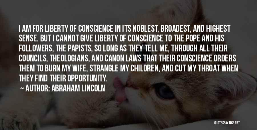 Abraham Lincoln Quotes: I Am For Liberty Of Conscience In Its Noblest, Broadest, And Highest Sense. But I Cannot Give Liberty Of Conscience