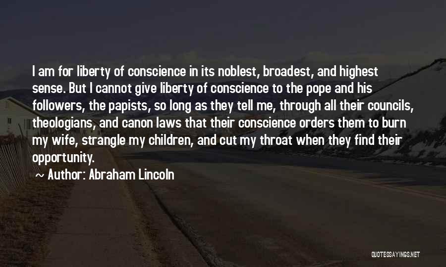 Abraham Lincoln Quotes: I Am For Liberty Of Conscience In Its Noblest, Broadest, And Highest Sense. But I Cannot Give Liberty Of Conscience
