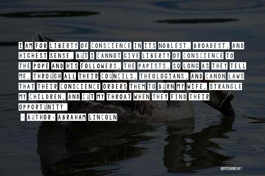 Abraham Lincoln Quotes: I Am For Liberty Of Conscience In Its Noblest, Broadest, And Highest Sense. But I Cannot Give Liberty Of Conscience