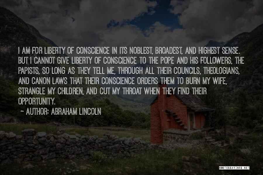 Abraham Lincoln Quotes: I Am For Liberty Of Conscience In Its Noblest, Broadest, And Highest Sense. But I Cannot Give Liberty Of Conscience