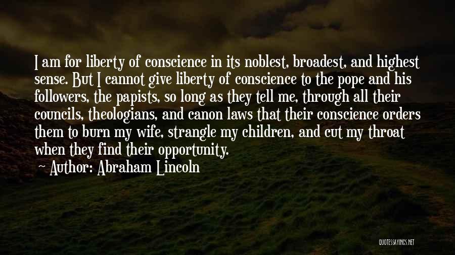 Abraham Lincoln Quotes: I Am For Liberty Of Conscience In Its Noblest, Broadest, And Highest Sense. But I Cannot Give Liberty Of Conscience