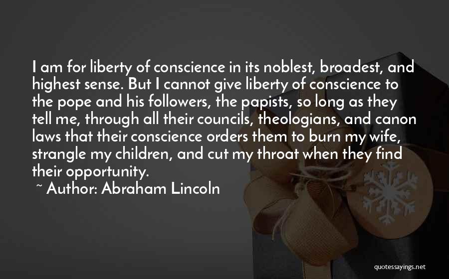 Abraham Lincoln Quotes: I Am For Liberty Of Conscience In Its Noblest, Broadest, And Highest Sense. But I Cannot Give Liberty Of Conscience