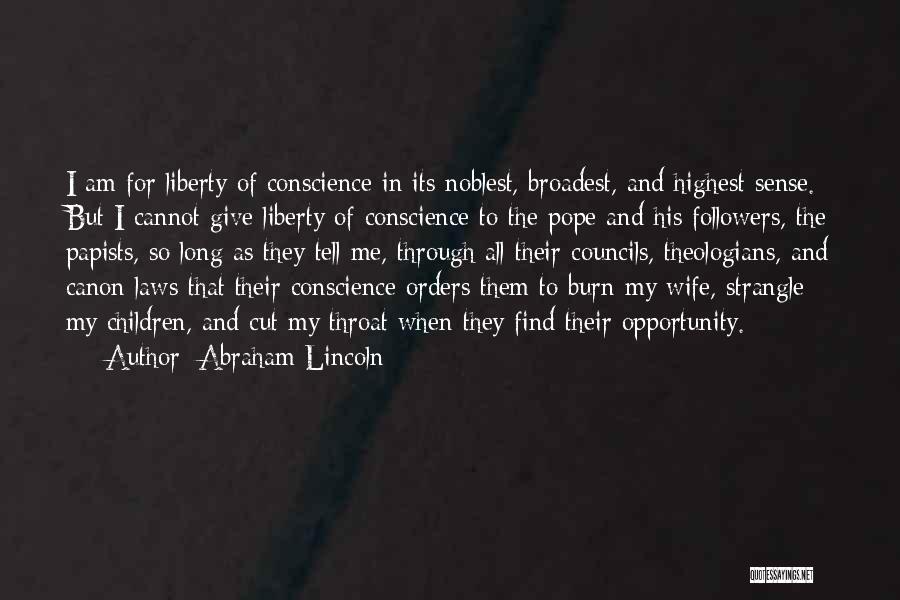 Abraham Lincoln Quotes: I Am For Liberty Of Conscience In Its Noblest, Broadest, And Highest Sense. But I Cannot Give Liberty Of Conscience