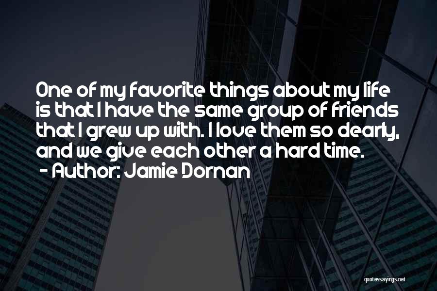 Jamie Dornan Quotes: One Of My Favorite Things About My Life Is That I Have The Same Group Of Friends That I Grew