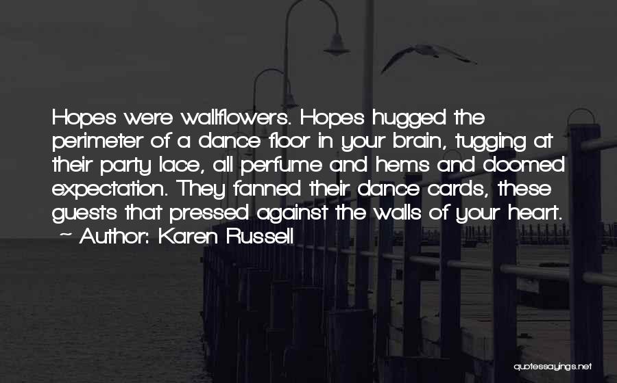 Karen Russell Quotes: Hopes Were Wallflowers. Hopes Hugged The Perimeter Of A Dance Floor In Your Brain, Tugging At Their Party Lace, All