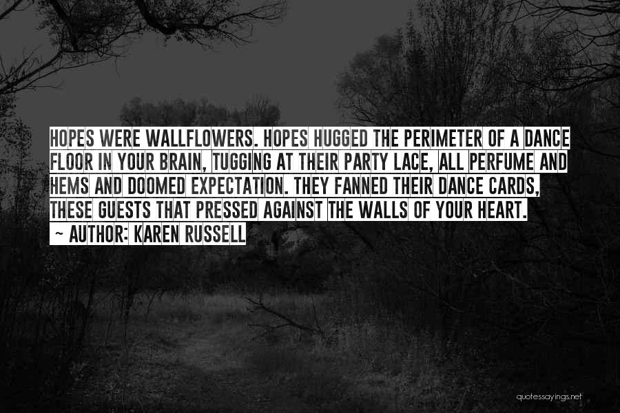 Karen Russell Quotes: Hopes Were Wallflowers. Hopes Hugged The Perimeter Of A Dance Floor In Your Brain, Tugging At Their Party Lace, All