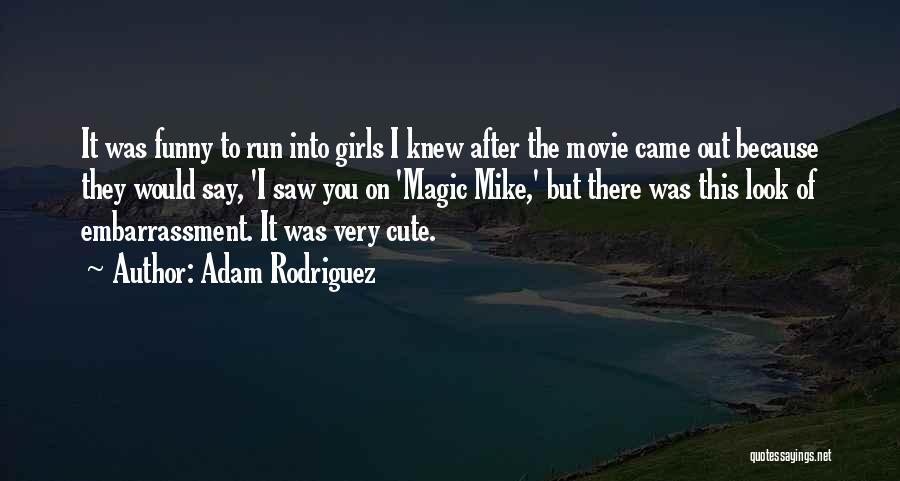 Adam Rodriguez Quotes: It Was Funny To Run Into Girls I Knew After The Movie Came Out Because They Would Say, 'i Saw