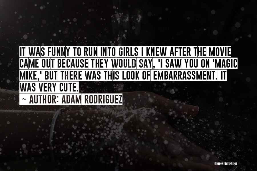 Adam Rodriguez Quotes: It Was Funny To Run Into Girls I Knew After The Movie Came Out Because They Would Say, 'i Saw