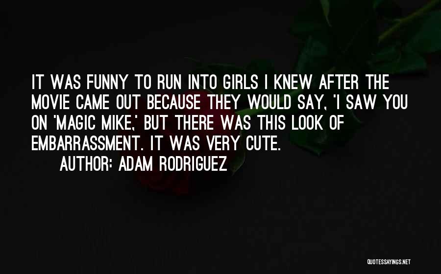Adam Rodriguez Quotes: It Was Funny To Run Into Girls I Knew After The Movie Came Out Because They Would Say, 'i Saw