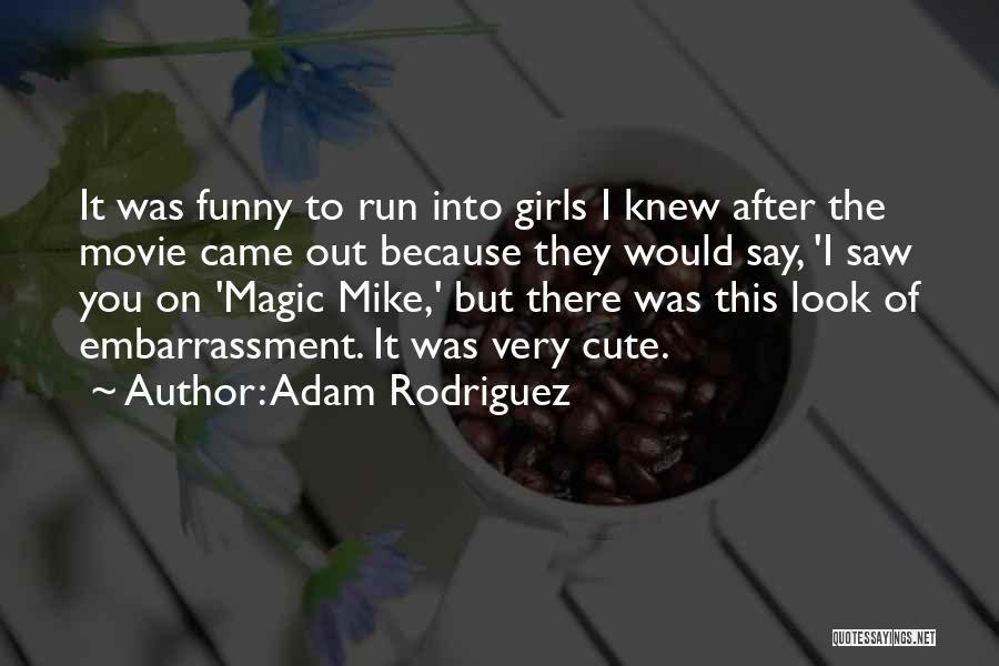 Adam Rodriguez Quotes: It Was Funny To Run Into Girls I Knew After The Movie Came Out Because They Would Say, 'i Saw