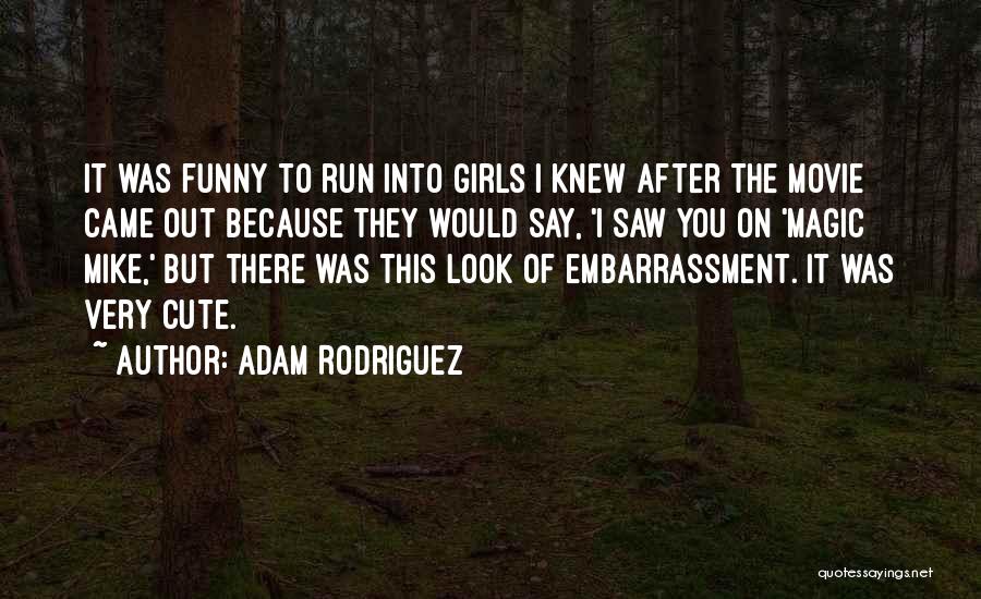 Adam Rodriguez Quotes: It Was Funny To Run Into Girls I Knew After The Movie Came Out Because They Would Say, 'i Saw