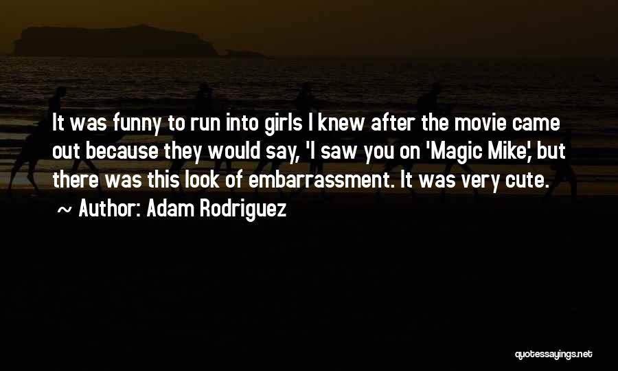 Adam Rodriguez Quotes: It Was Funny To Run Into Girls I Knew After The Movie Came Out Because They Would Say, 'i Saw