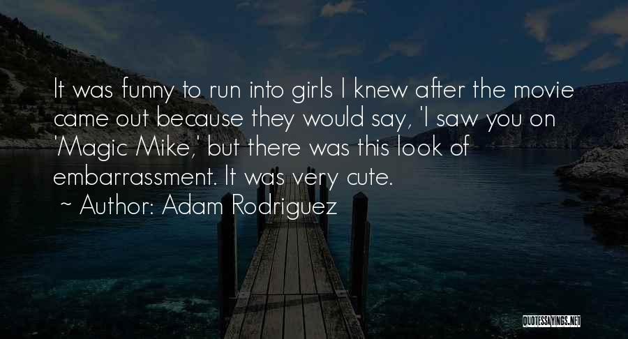 Adam Rodriguez Quotes: It Was Funny To Run Into Girls I Knew After The Movie Came Out Because They Would Say, 'i Saw