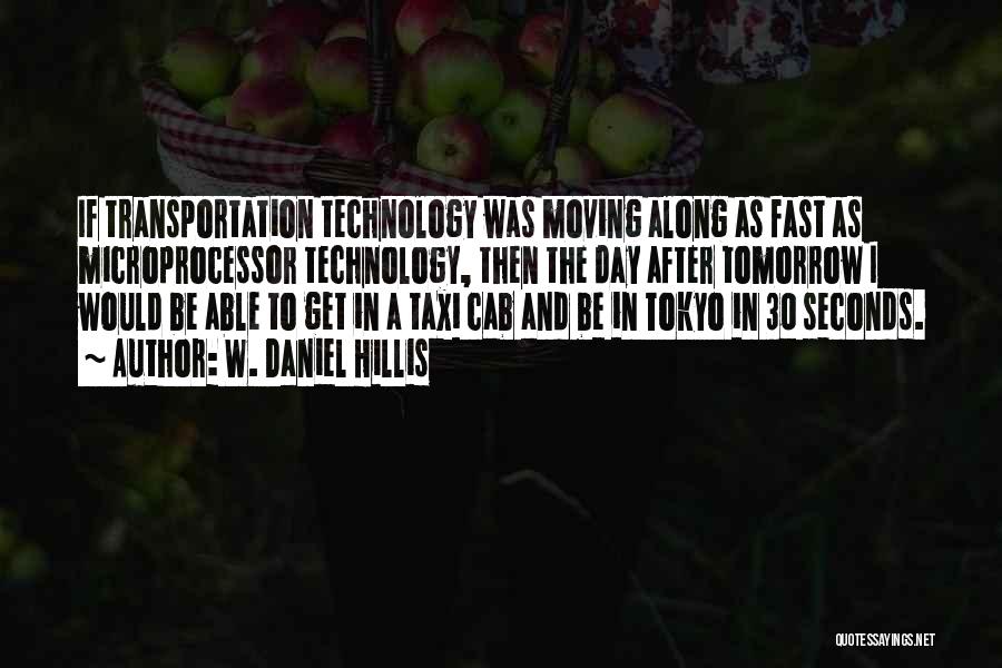 W. Daniel Hillis Quotes: If Transportation Technology Was Moving Along As Fast As Microprocessor Technology, Then The Day After Tomorrow I Would Be Able