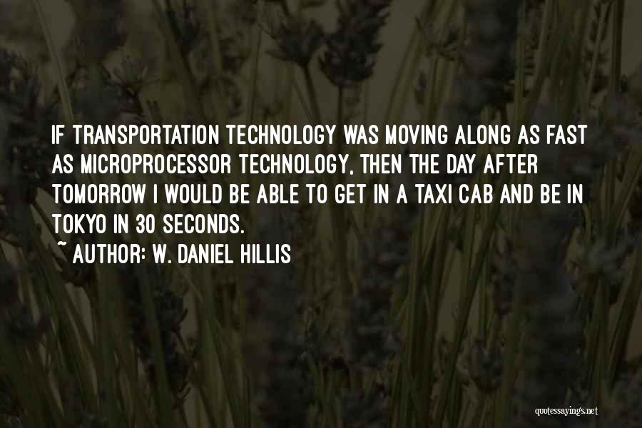 W. Daniel Hillis Quotes: If Transportation Technology Was Moving Along As Fast As Microprocessor Technology, Then The Day After Tomorrow I Would Be Able