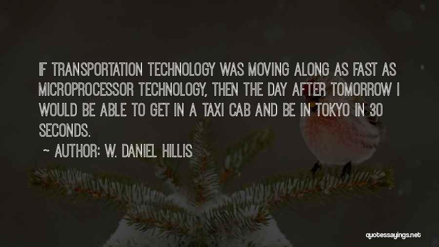 W. Daniel Hillis Quotes: If Transportation Technology Was Moving Along As Fast As Microprocessor Technology, Then The Day After Tomorrow I Would Be Able