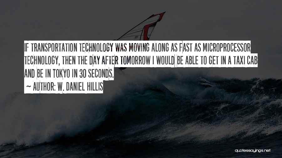 W. Daniel Hillis Quotes: If Transportation Technology Was Moving Along As Fast As Microprocessor Technology, Then The Day After Tomorrow I Would Be Able