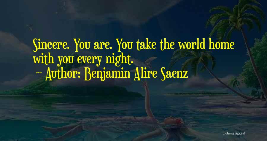 Benjamin Alire Saenz Quotes: Sincere. You Are. You Take The World Home With You Every Night.
