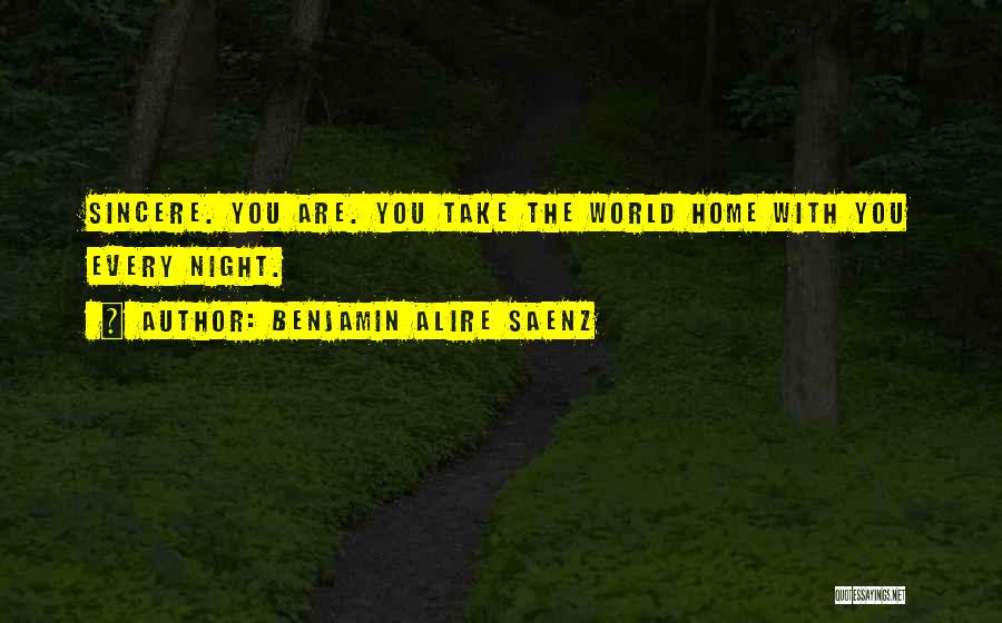 Benjamin Alire Saenz Quotes: Sincere. You Are. You Take The World Home With You Every Night.