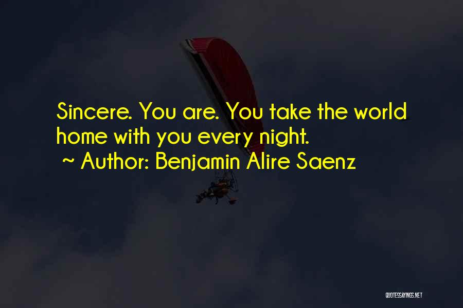 Benjamin Alire Saenz Quotes: Sincere. You Are. You Take The World Home With You Every Night.