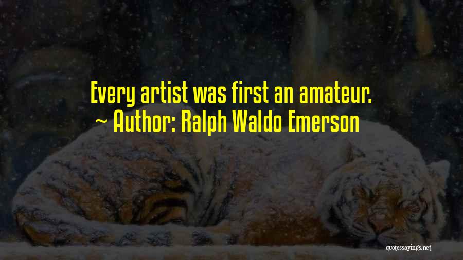 Ralph Waldo Emerson Quotes: Every Artist Was First An Amateur.