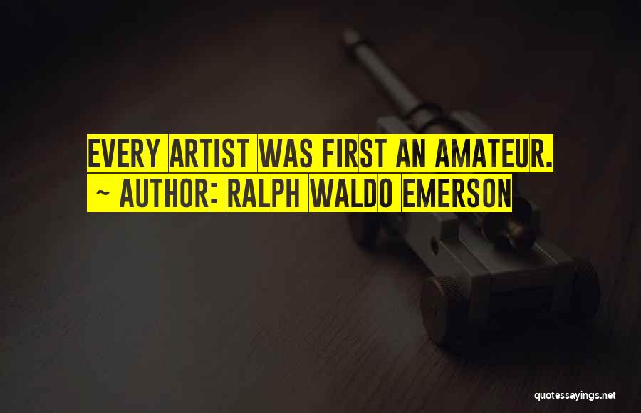 Ralph Waldo Emerson Quotes: Every Artist Was First An Amateur.