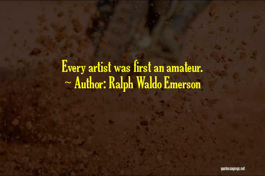 Ralph Waldo Emerson Quotes: Every Artist Was First An Amateur.